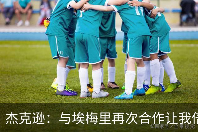 杰克逊：与埃梅里再次合作让我倍感开心