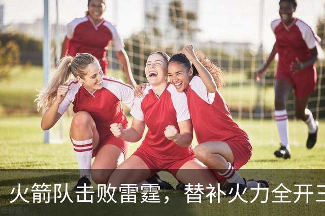 火箭队击败雷霆，替补火力全开三分球大爆发